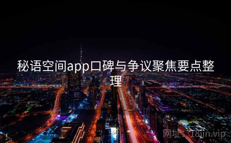 秘语空间app口碑与争议聚焦要点整理
