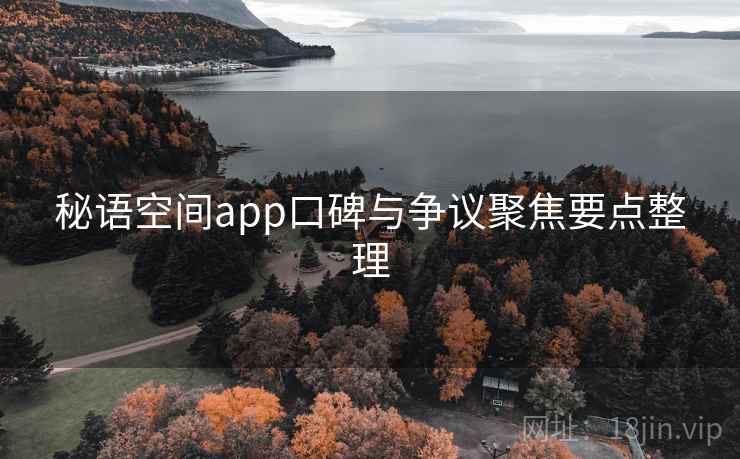 秘语空间app口碑与争议聚焦要点整理