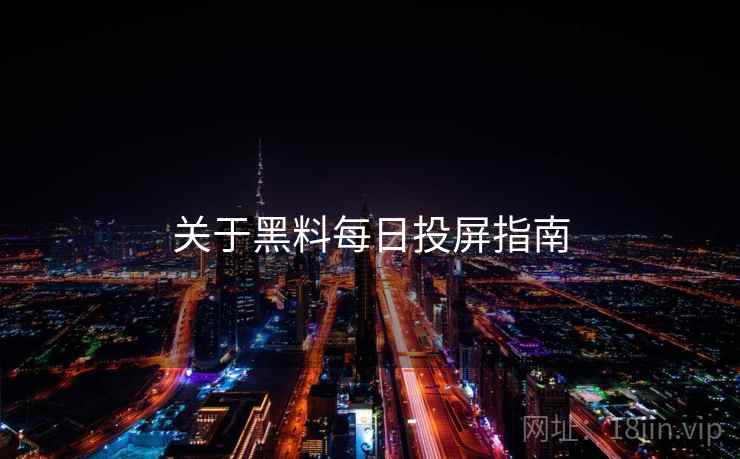 关于黑料每日投屏指南