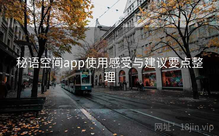 秘语空间app使用感受与建议要点整理 秘语空间app使用感受与建议要点整理