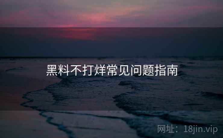 黑料不打烊常见问题指南