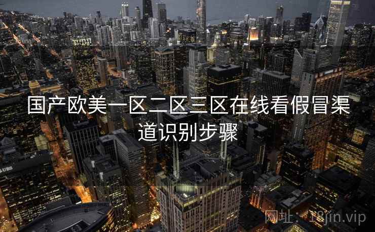 国产欧美一区二区三区在线看假冒渠道识别步骤