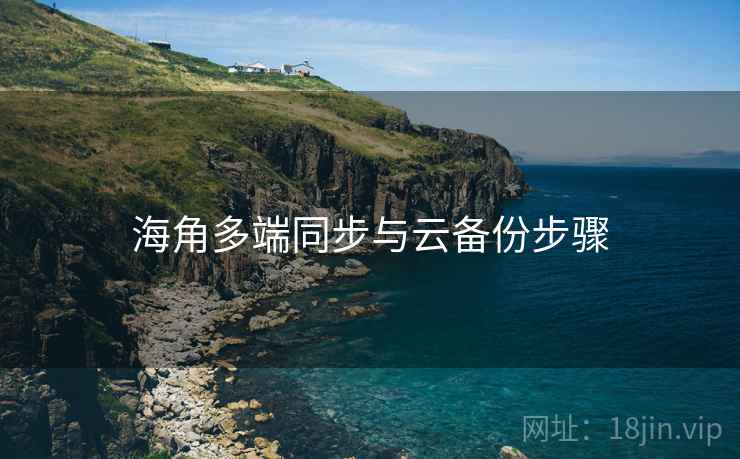 海角多端同步与云备份步骤 海角多端同步与云备份步骤