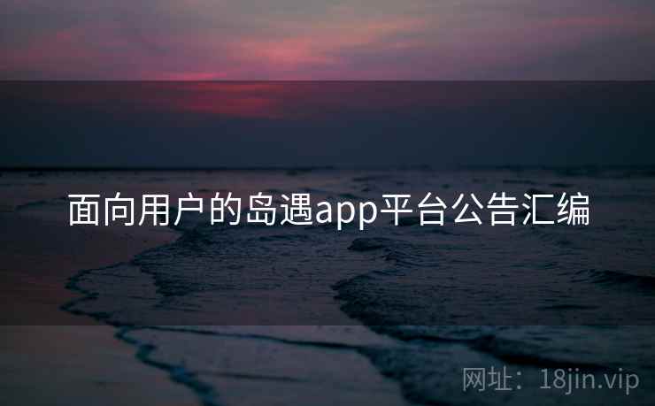 面向用户的岛遇app平台公告汇编