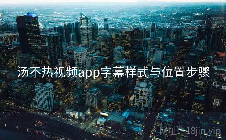 汤不热视频app字幕样式与位置步骤